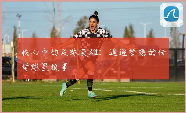 我心中的足球英雄：追逐梦想的传奇球星故事