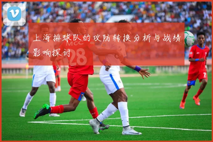 上海排球队的攻防转换分析与战绩影响探讨