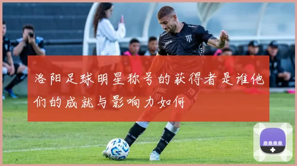 洛阳足球明星称号的获得者是谁他们的成就与影响力如何