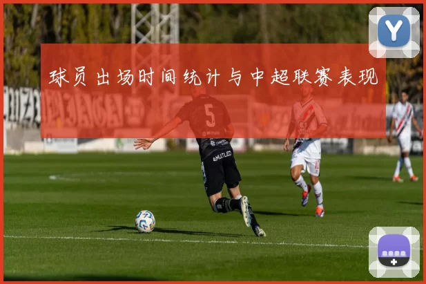 球员出场时间统计与中超联赛表现