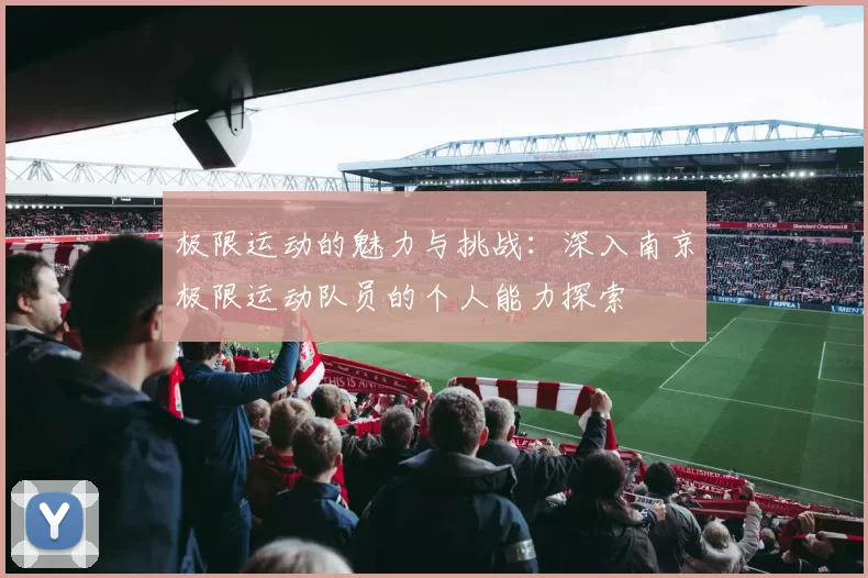 极限运动的魅力与挑战：深入南京极限运动队员的个人能力探索
