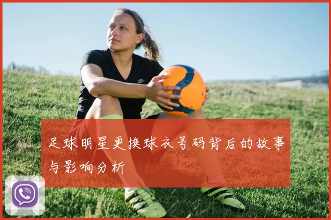 足球明星更换球衣号码背后的故事与影响分析