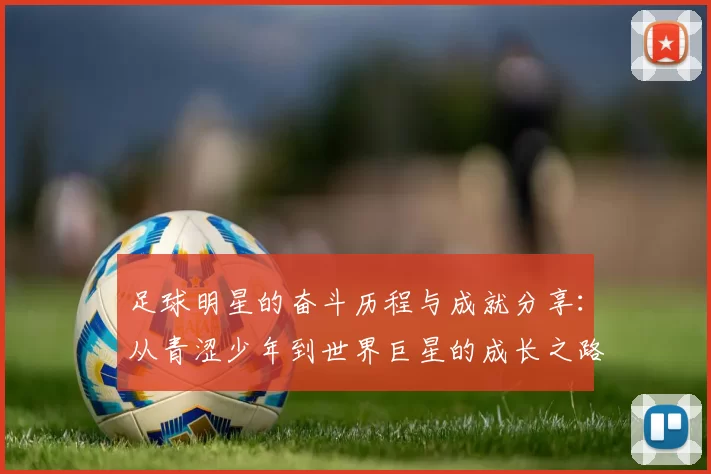 足球明星的奋斗历程与成就分享：从青涩少年到世界巨星的成长之路