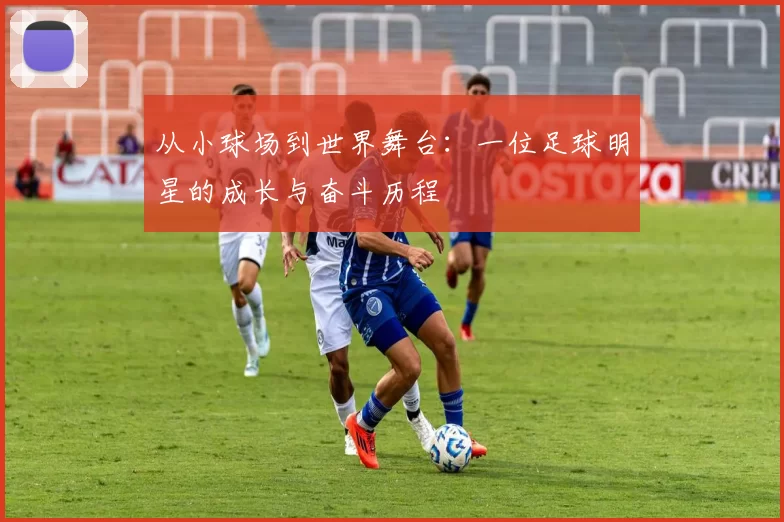 从小球场到世界舞台：一位足球明星的成长与奋斗历程