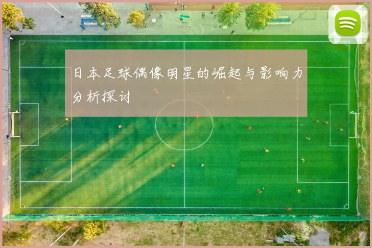 日本足球偶像明星的崛起与影响力分析探讨