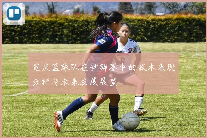 重庆篮球队在世锦赛中的技术表现分析与未来发展展望