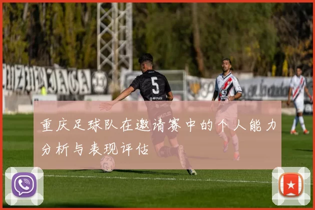 重庆足球队在邀请赛中的个人能力分析与表现评估