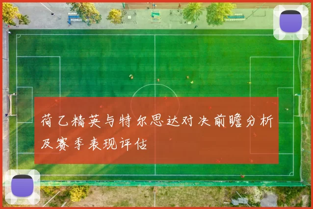 荷乙精英与特尔思达对决前瞻分析及赛季表现评估