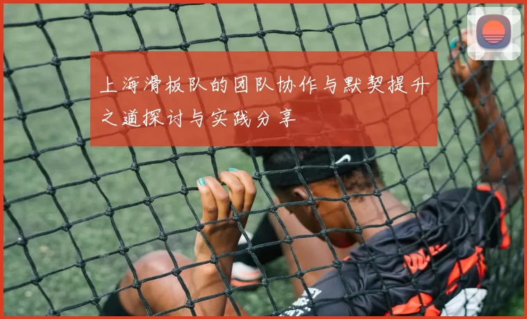 上海滑板队的团队协作与默契提升之道探讨与实践分享