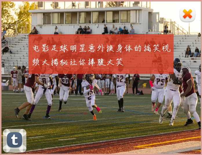 电影足球明星意外换身体的搞笑视频大揭秘让你捧腹大笑