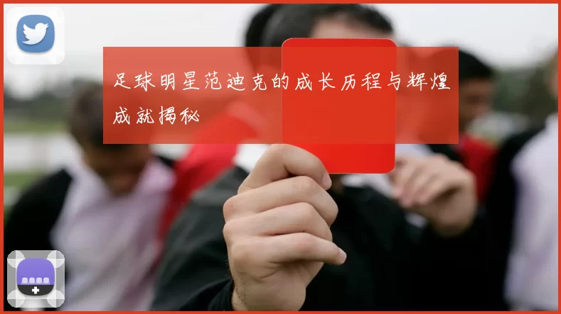 足球明星范迪克的成长历程与辉煌成就揭秘