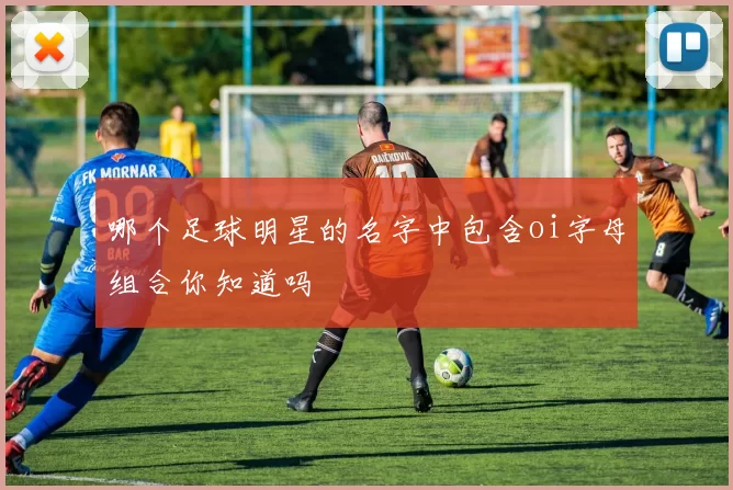哪个足球明星的名字中包含oi字母组合你知道吗