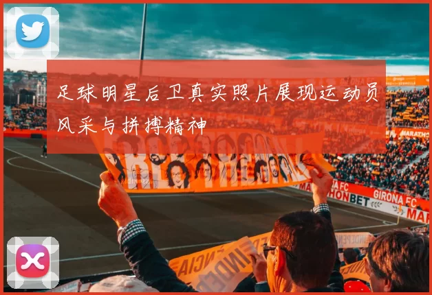 足球明星后卫真实照片展现运动员风采与拼搏精神