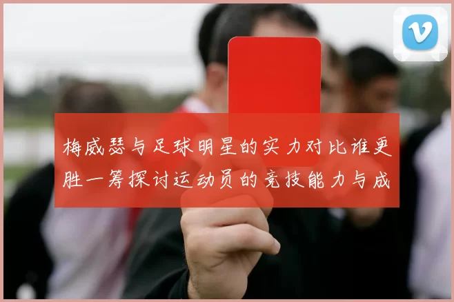 梅威瑟与足球明星的实力对比谁更胜一筹探讨运动员的竞技能力与成就