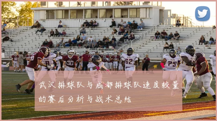 武汉排球队与成都排球队速度较量的赛后分析与战术总结