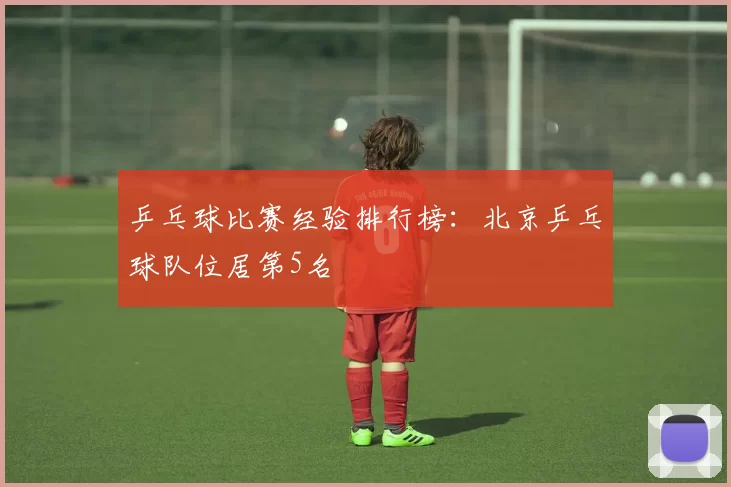 乒乓球比赛经验排行榜：北京乒乓球队位居第5名