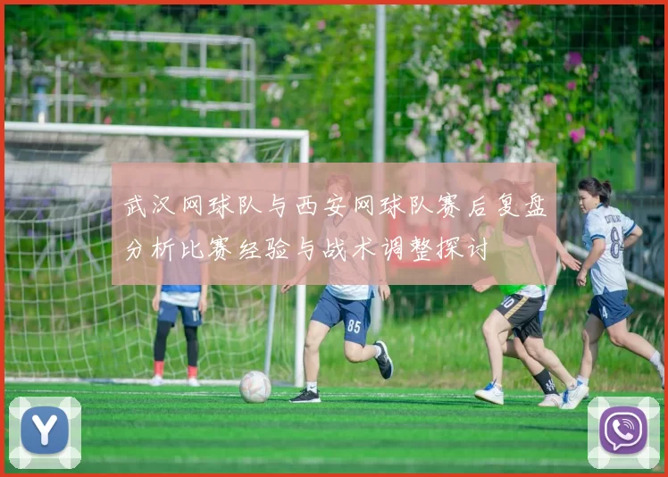 武汉网球队与西安网球队赛后复盘分析比赛经验与战术调整探讨