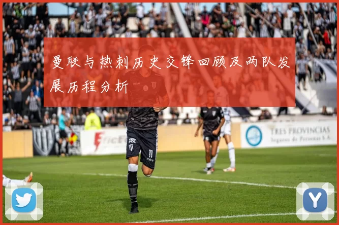 曼联与热刺历史交锋回顾及两队发展历程分析
