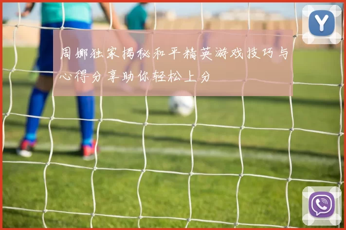 周娜独家揭秘和平精英游戏技巧与心得分享助你轻松上分