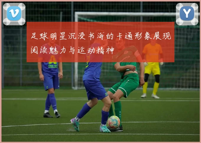 足球明星沉浸书海的卡通形象展现阅读魅力与运动精神