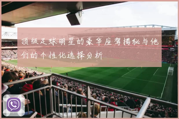 顶级足球明星的豪华座驾揭秘与他们的个性化选择分析