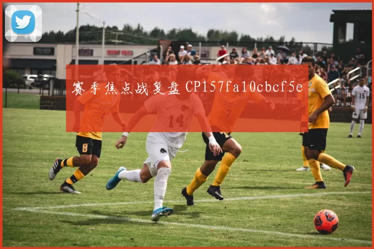 赛季焦点战复盘 CP157fa10cbcf5e