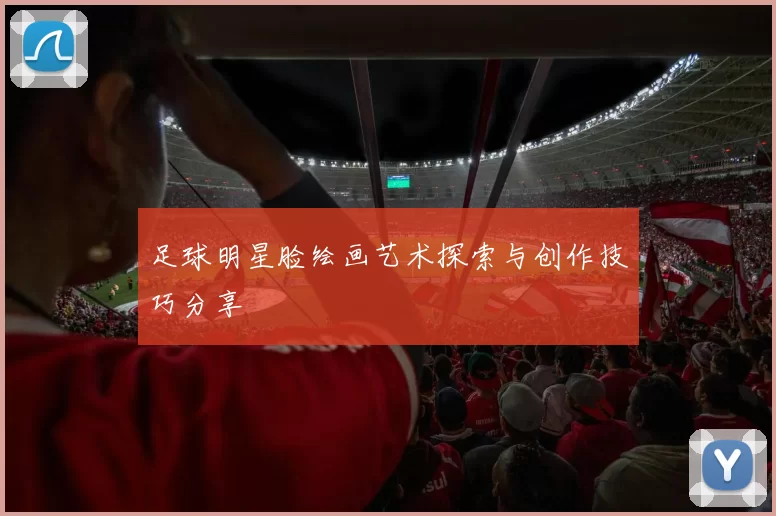 足球明星脸绘画艺术探索与创作技巧分享