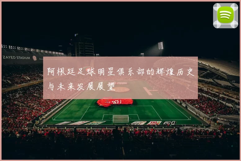 阿根廷足球明星俱乐部的辉煌历史与未来发展展望