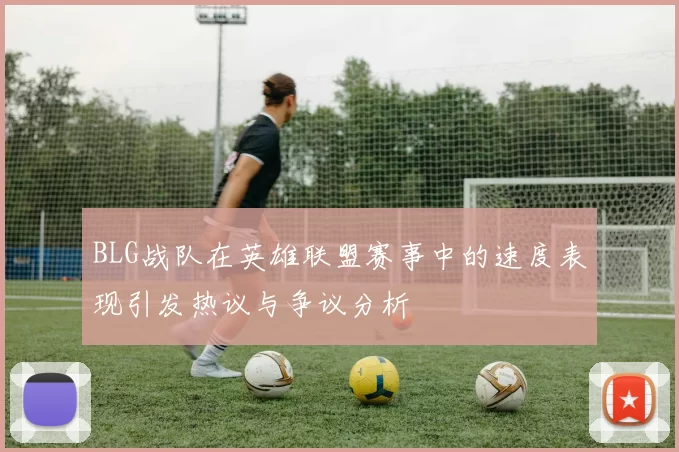 BLG战队在英雄联盟赛事中的速度表现引发热议与争议分析