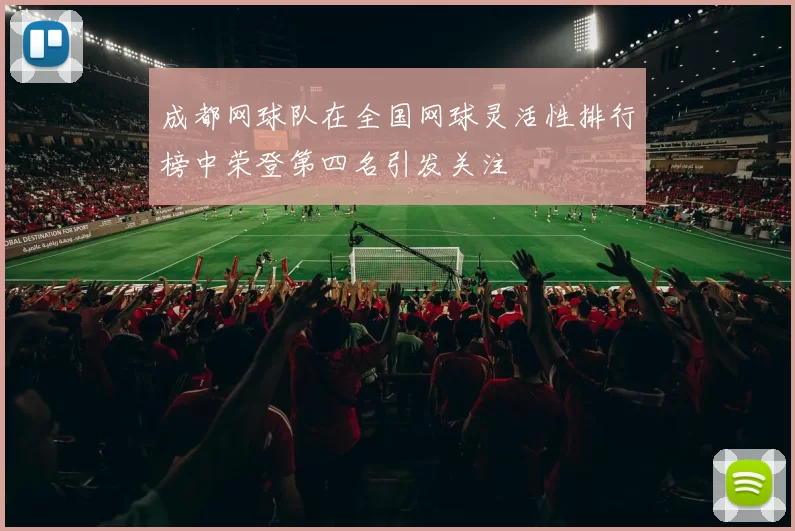 成都网球队在全国网球灵活性排行榜中荣登第四名引发关注
