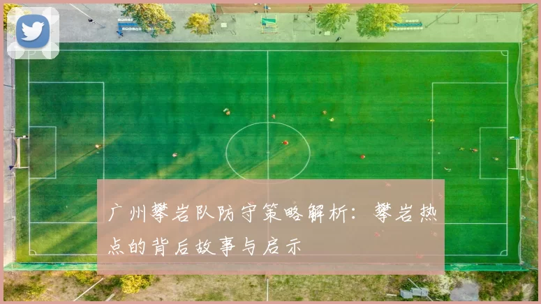 广州攀岩队防守策略解析：攀岩热点的背后故事与启示
