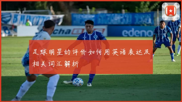 足球明星的评价如何用英语表达及相关词汇解析