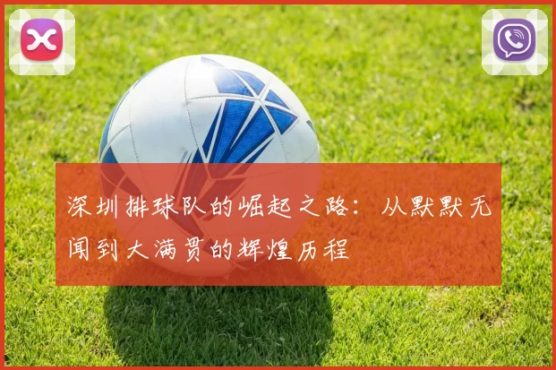 深圳排球队的崛起之路：从默默无闻到大满贯的辉煌历程