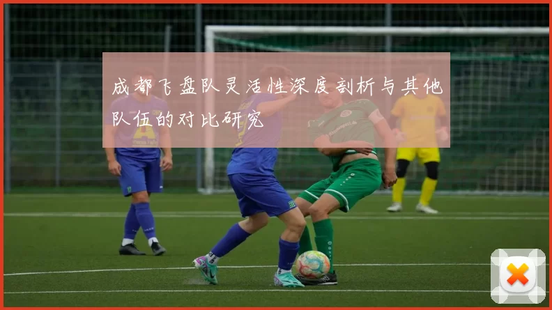 成都飞盘队灵活性深度剖析与其他队伍的对比研究