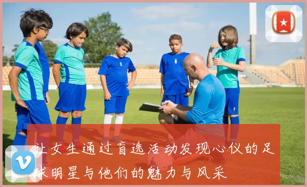 让女生通过盲选活动发现心仪的足球明星与他们的魅力与风采