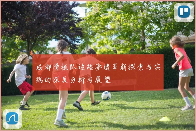 成都滑板队边路渗透革新探索与实践的深度分析与展望