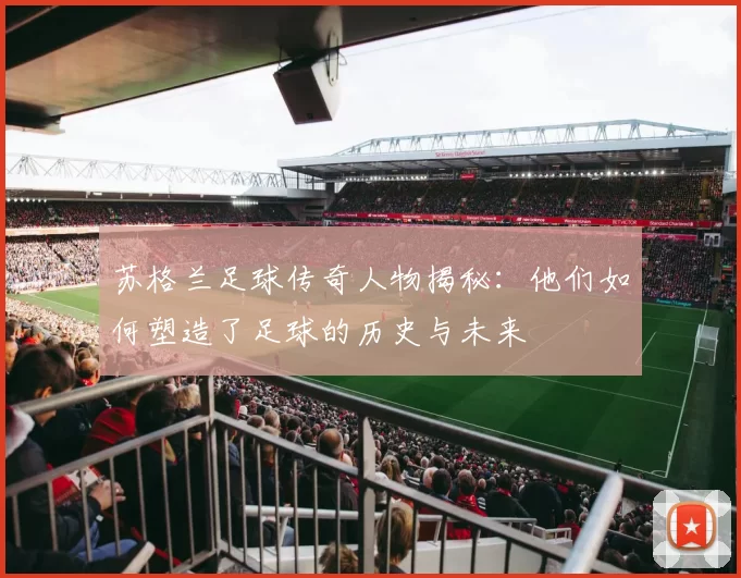 苏格兰足球传奇人物揭秘：他们如何塑造了足球的历史与未来
