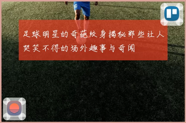 足球明星的奇葩绞身揭秘那些让人哭笑不得的场外趣事与奇闻