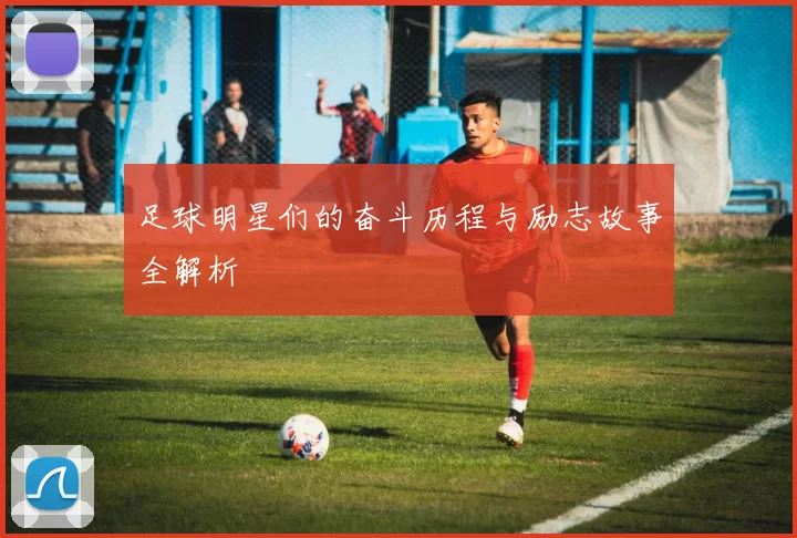 足球明星们的奋斗历程与励志故事全解析