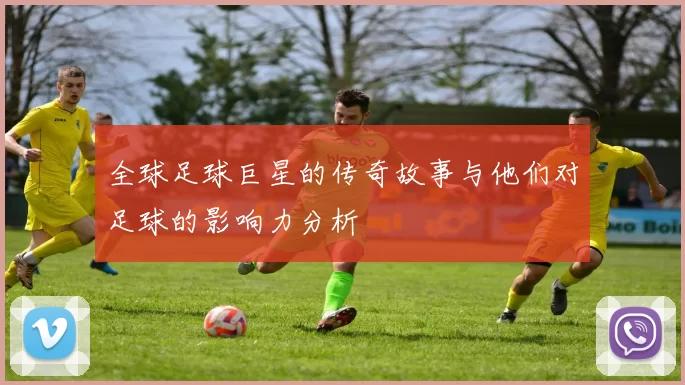 全球足球巨星的传奇故事与他们对足球的影响力分析