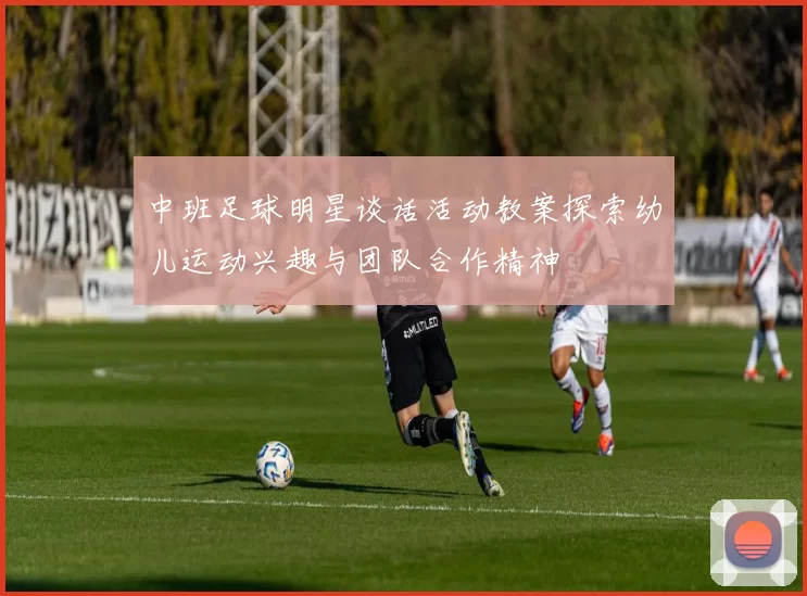 中班足球明星谈话活动教案探索幼儿运动兴趣与团队合作精神