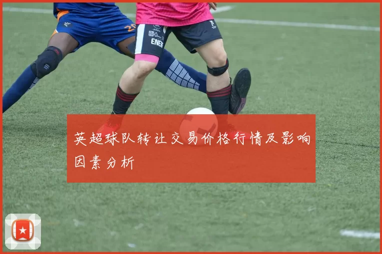 英超球队转让交易价格行情及影响因素分析
