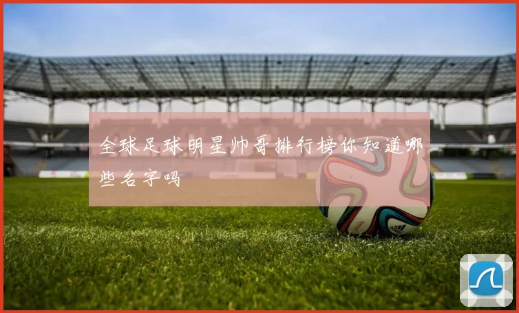 全球足球明星帅哥排行榜你知道哪些名字吗