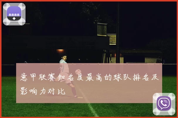 意甲联赛知名度最高的球队排名及影响力对比