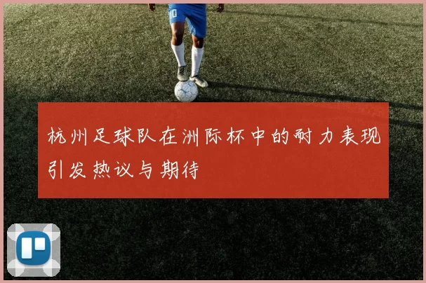 杭州足球队在洲际杯中的耐力表现引发热议与期待