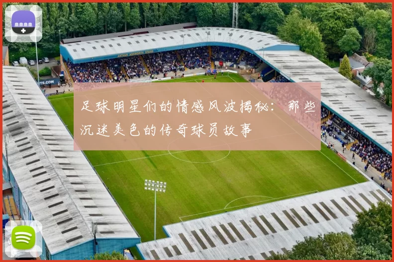 足球明星们的情感风波揭秘：那些沉迷美色的传奇球员故事