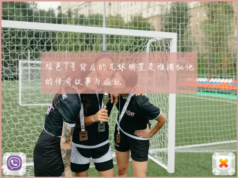 绿色7号背后的足球明星是谁揭秘他的传奇故事与成就