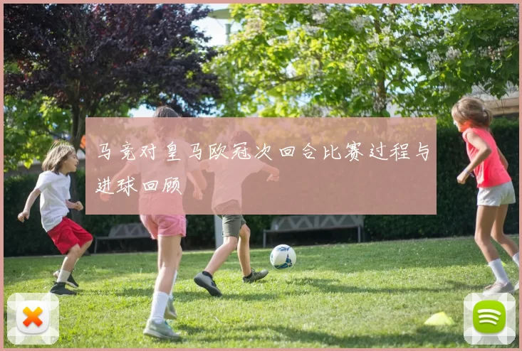 马竞对皇马欧冠次回合比赛过程与进球回顾