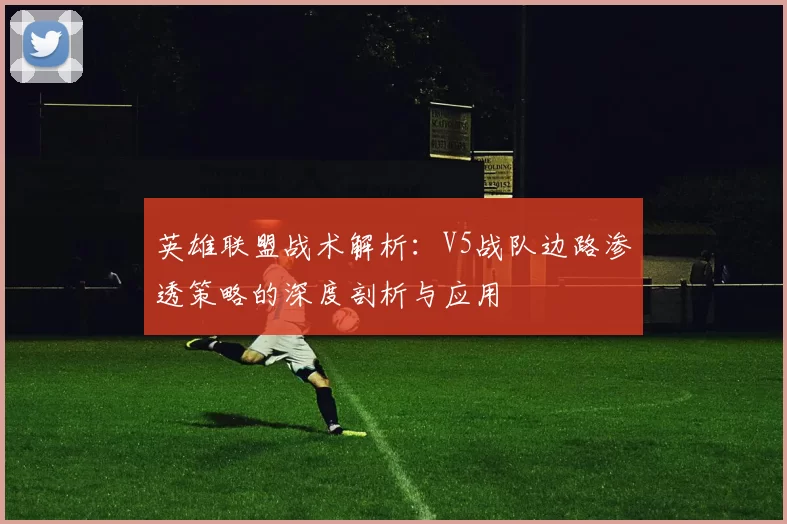 英雄联盟战术解析：V5战队边路渗透策略的深度剖析与应用
