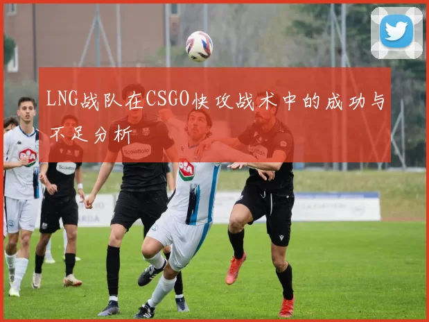 LNG战队在CSGO快攻战术中的成功与不足分析